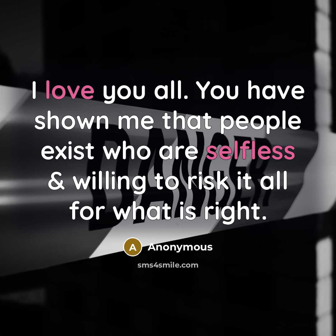 “I love you all. You have shown me that people exist who are selfless & willing to risk it all for what is right.” quote by Anonymous