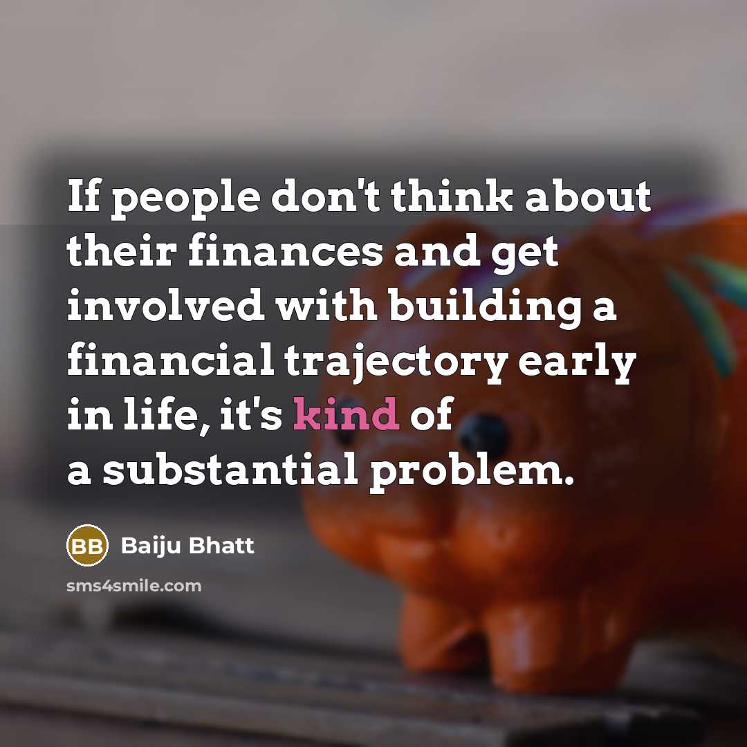“If people don't think about their finances and get involved…” quote by Baiju Bhatt