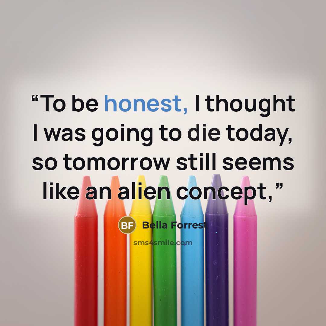 “To be honest, I thought I was going to die today, so tomorrow still seems like an alien concept,” quote by Bella Forrest
