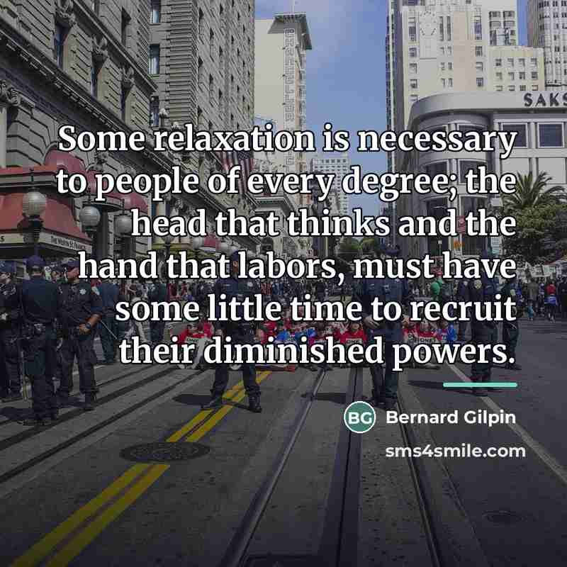 “Some relaxation is necessary to people of every degree; the…” quote by Bernard Gilpin