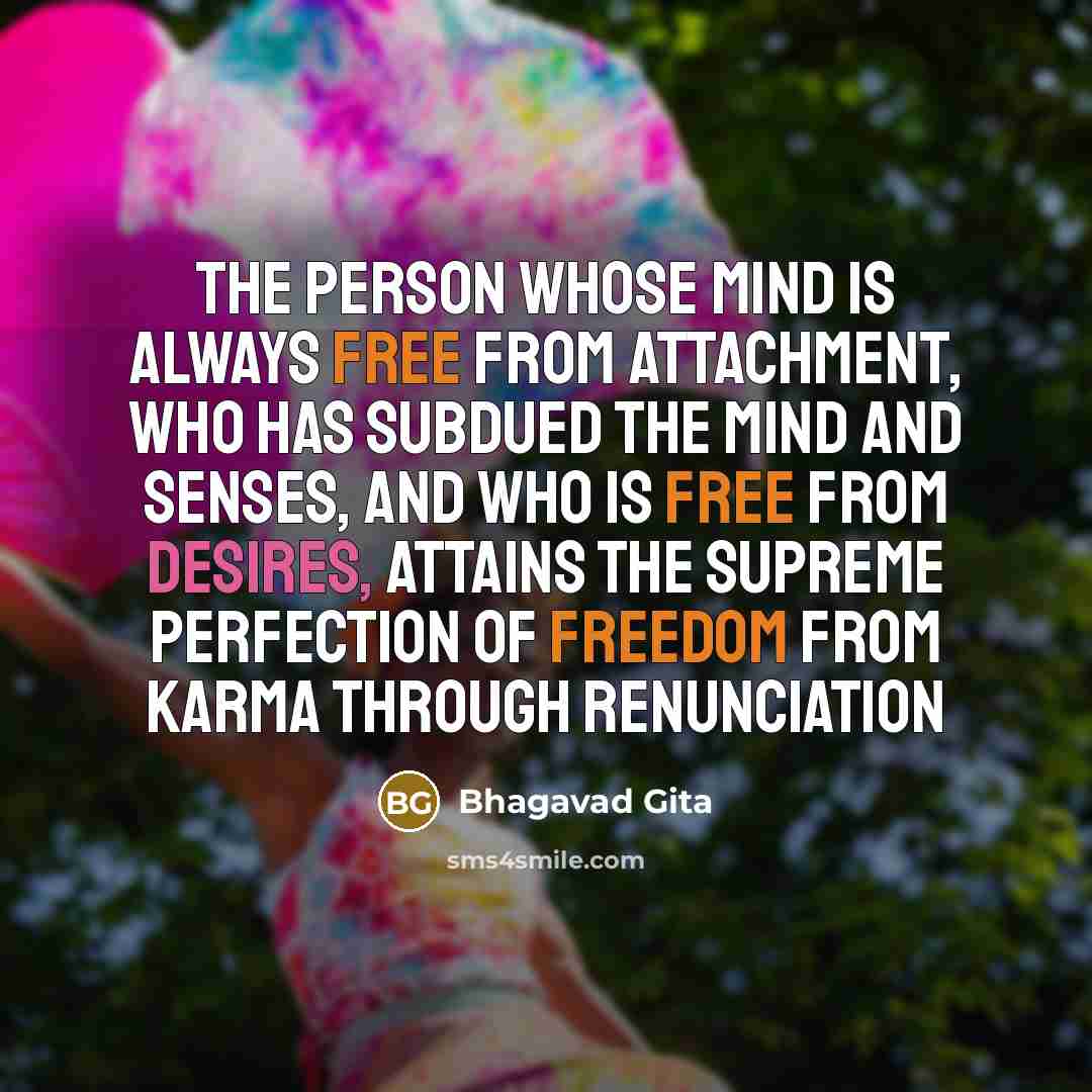 “The person whose mind is always free from attachment, who…” quote by Bhagavad Gita