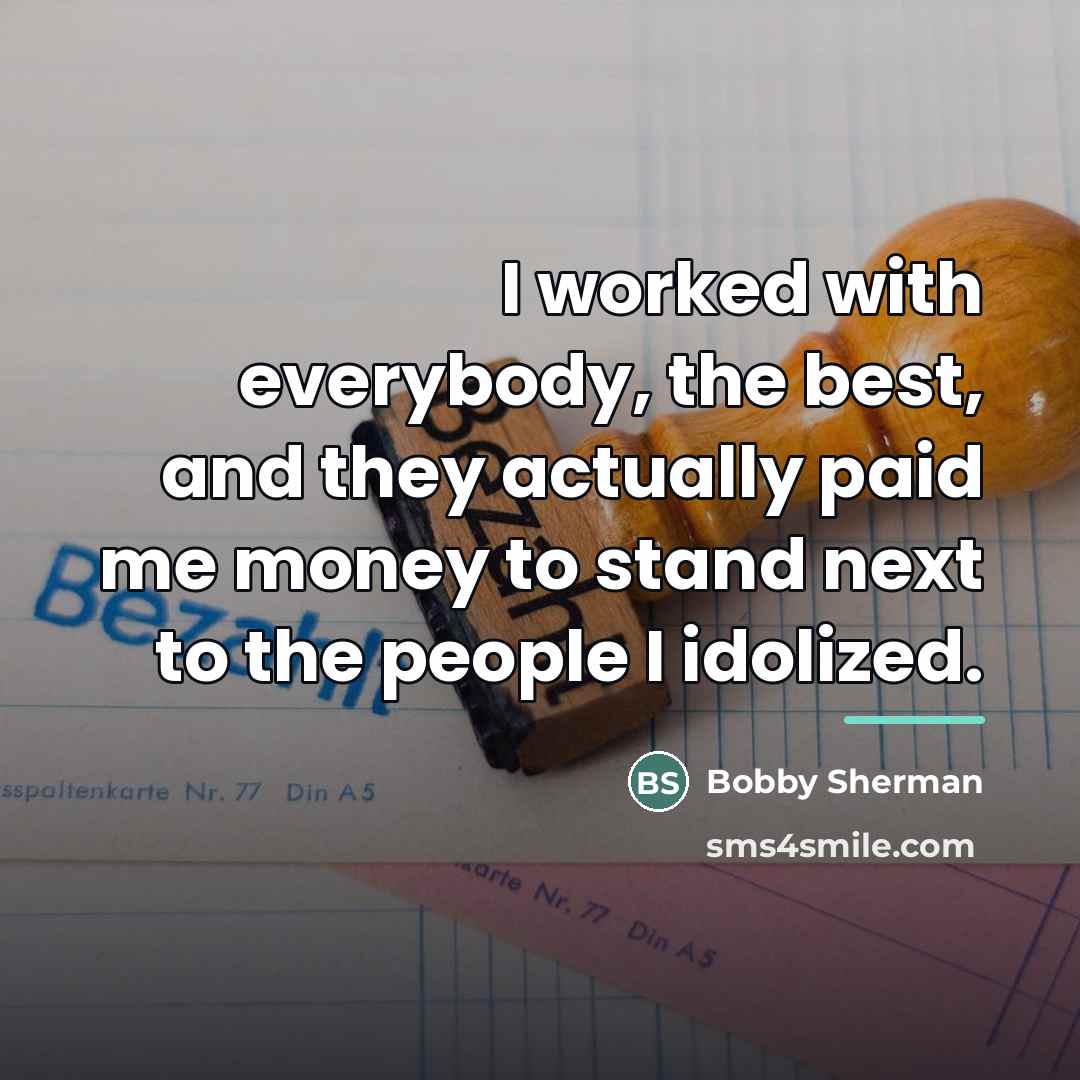 “I worked with everybody, the best, and they actually paid…” quote by Bobby Sherman