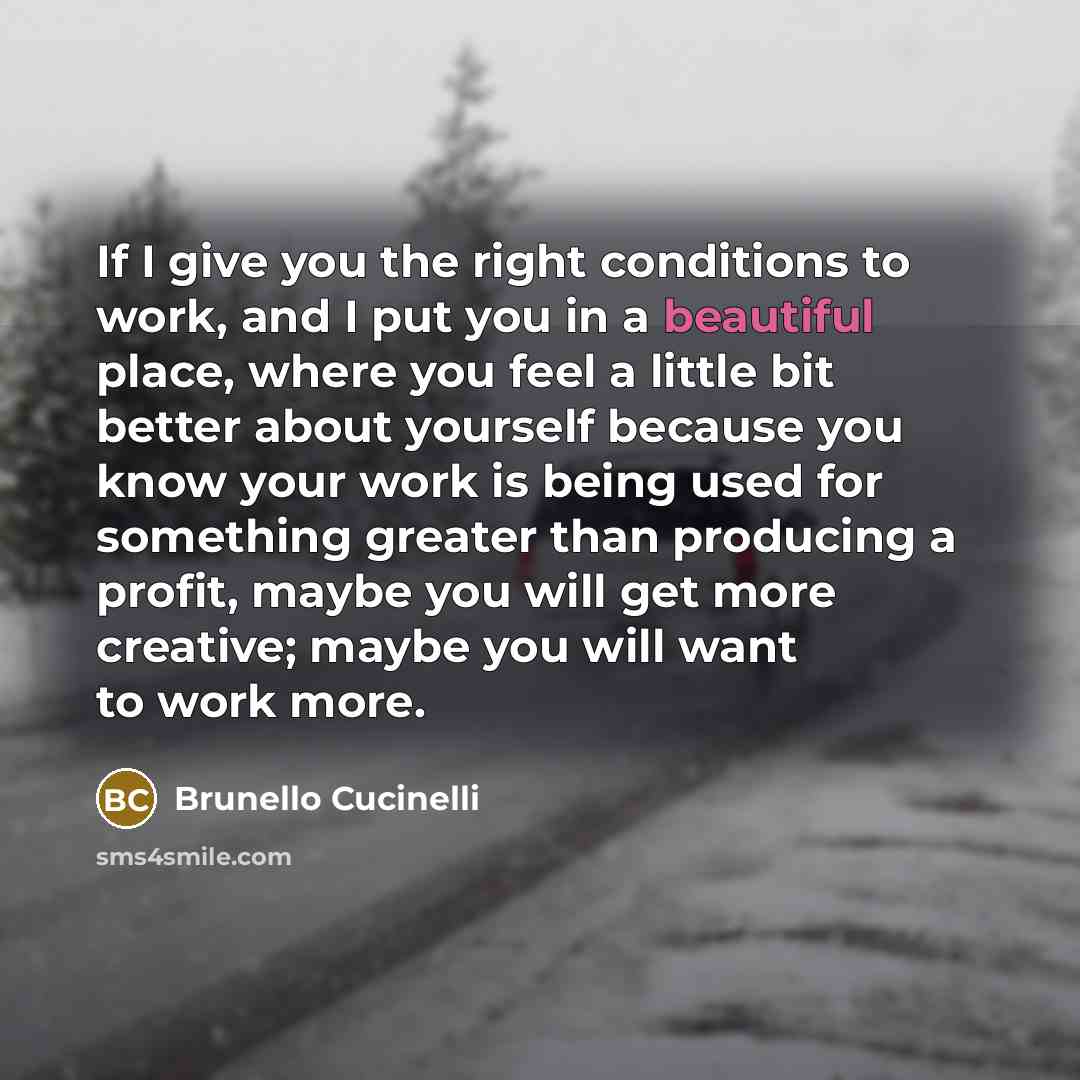 “If I give you the right conditions to work, and…” quote by Brunello Cucinelli