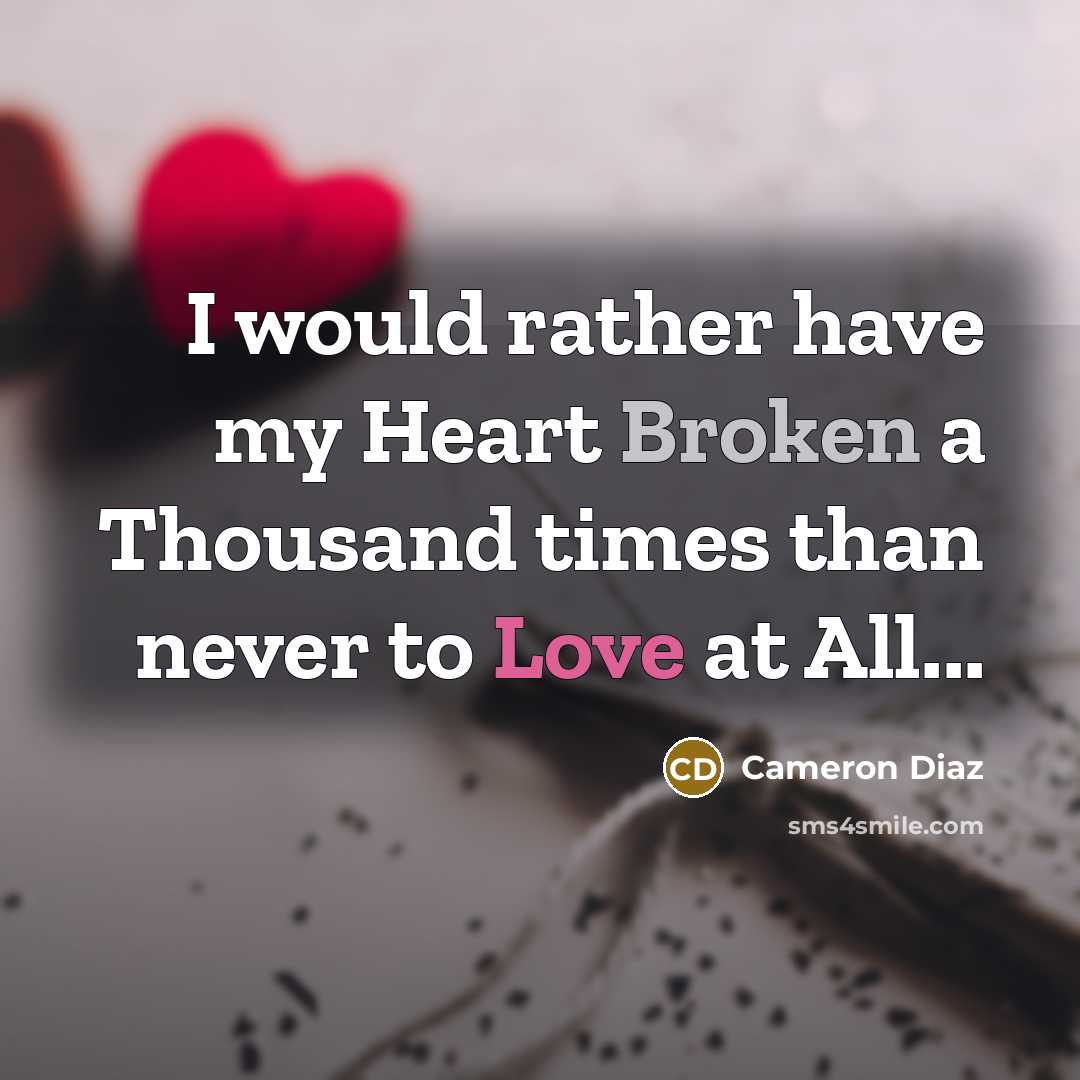 “I would rather have my Heart Broken a Thousand times than never to Love at All...” quote by Cameron Diaz