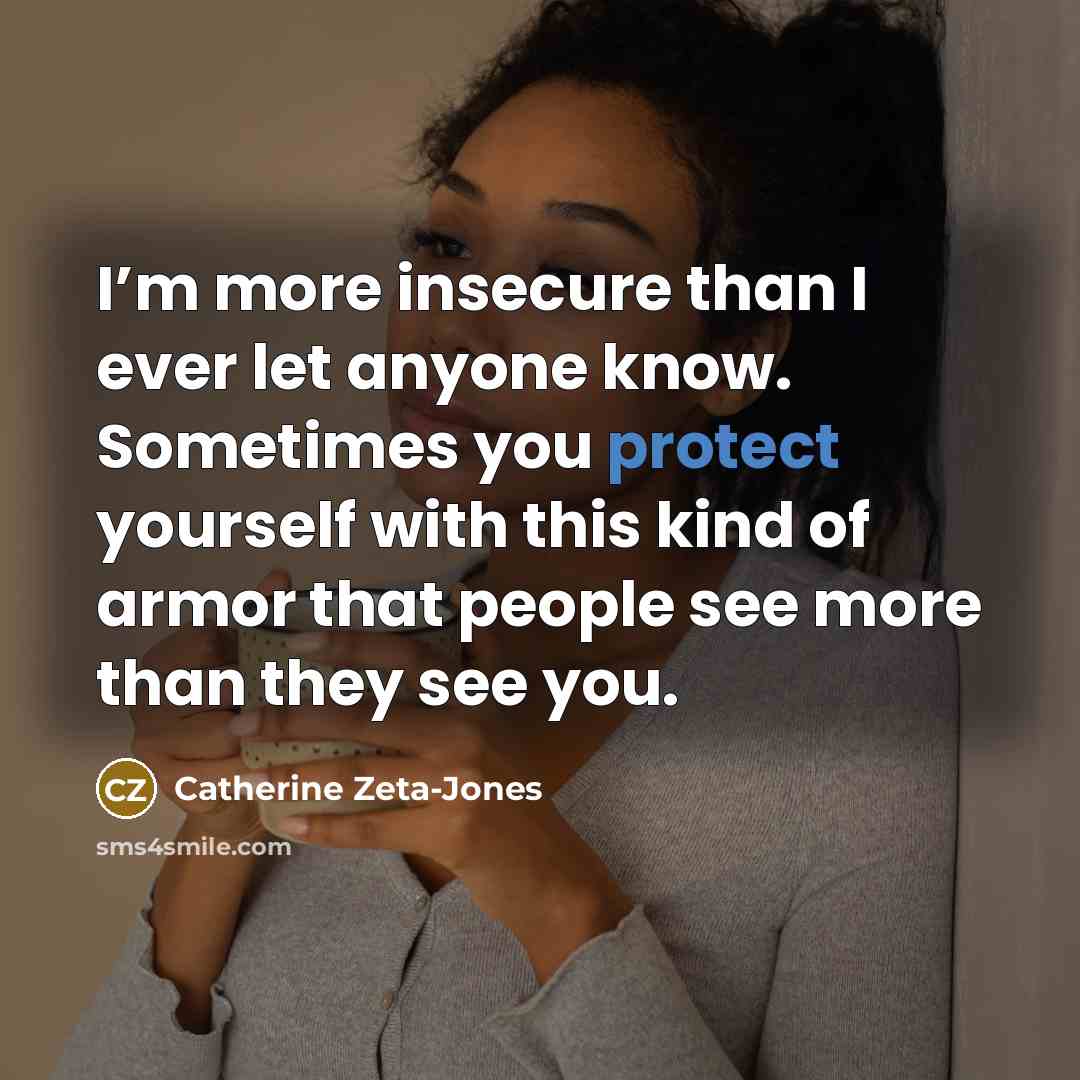 “I’m more insecure than I ever let anyone know. Sometimes…” quote by Catherine Zeta-Jones