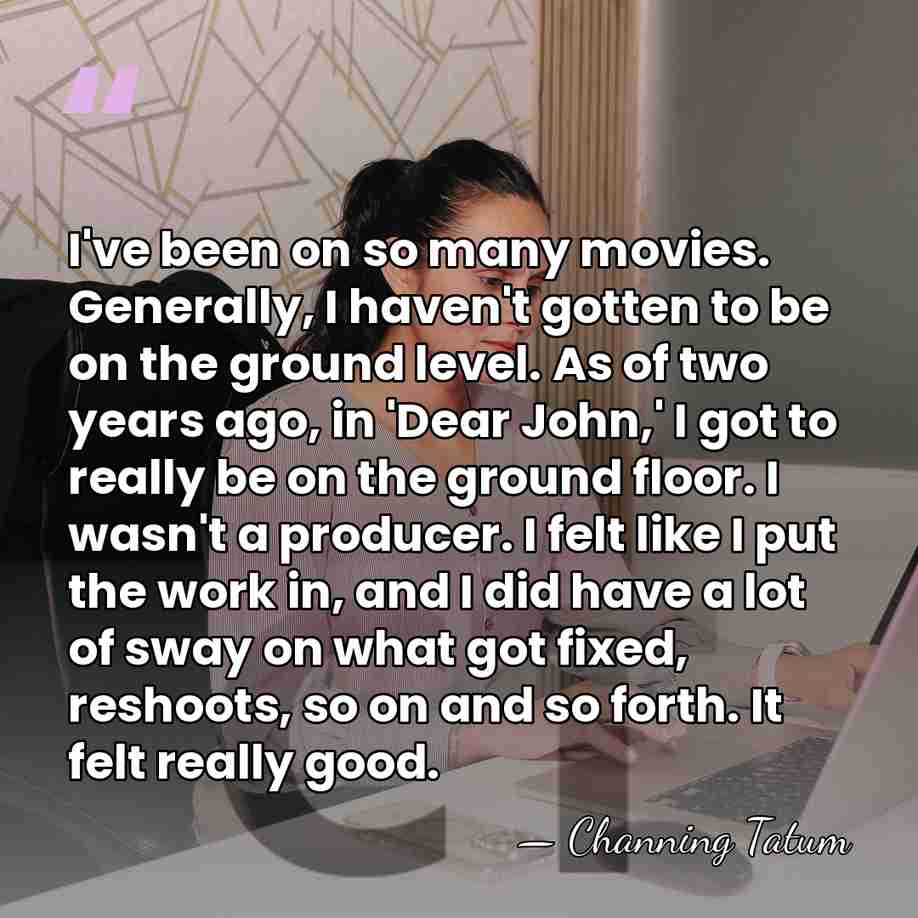 I've been on so many movies. Generally, I haven't gotten to be&hellip; - Channing Tatum