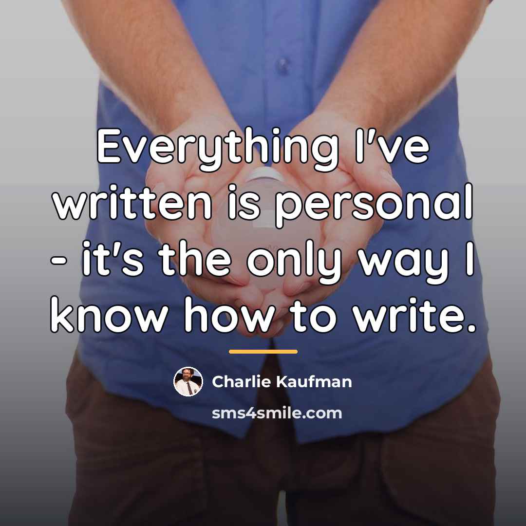 “Everything I've written is personal - it's the only way…” quote by Charlie Kaufman