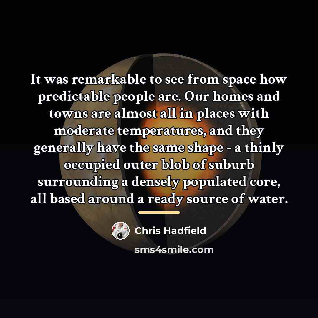 “It was remarkable to see from space how predictable people…” quote by Chris Hadfield