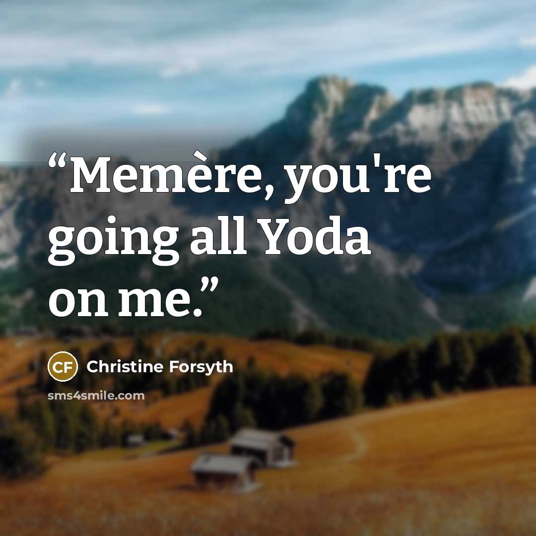 “Memère, you're going all Yoda on me.” quote by Christine Forsyth