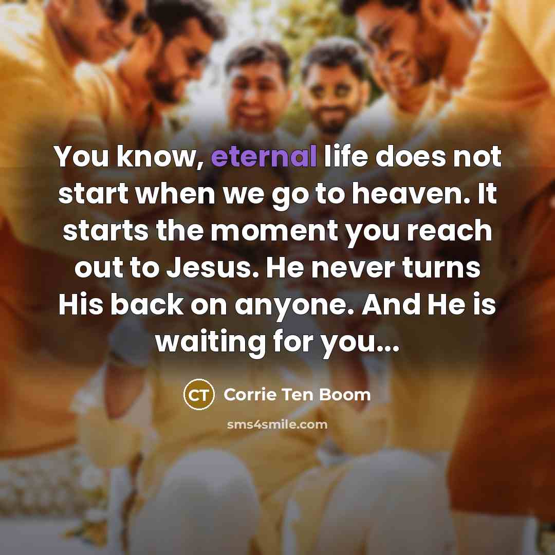 “You know, eternal life does not start when we go…” quote by Corrie Ten Boom