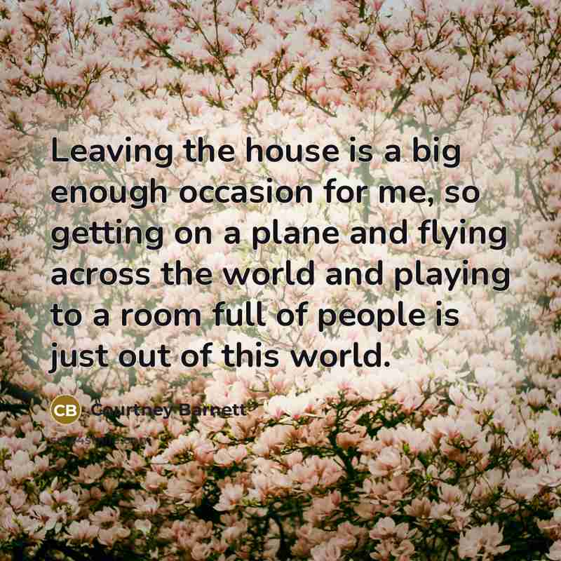 “Leaving the house is a big enough occasion for me,…” quote by Courtney Barnett