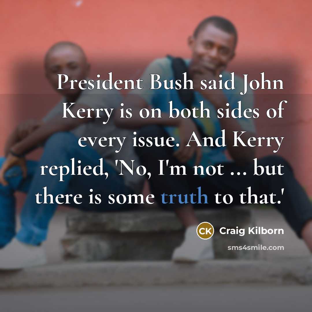 “President Bush said John Kerry is on both sides of…” quote by Craig Kilborn