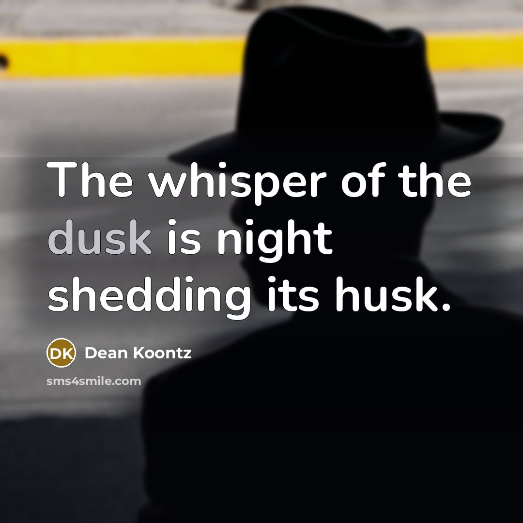 “The whisper of the dusk is night shedding its husk.…” quote by Dean Koontz