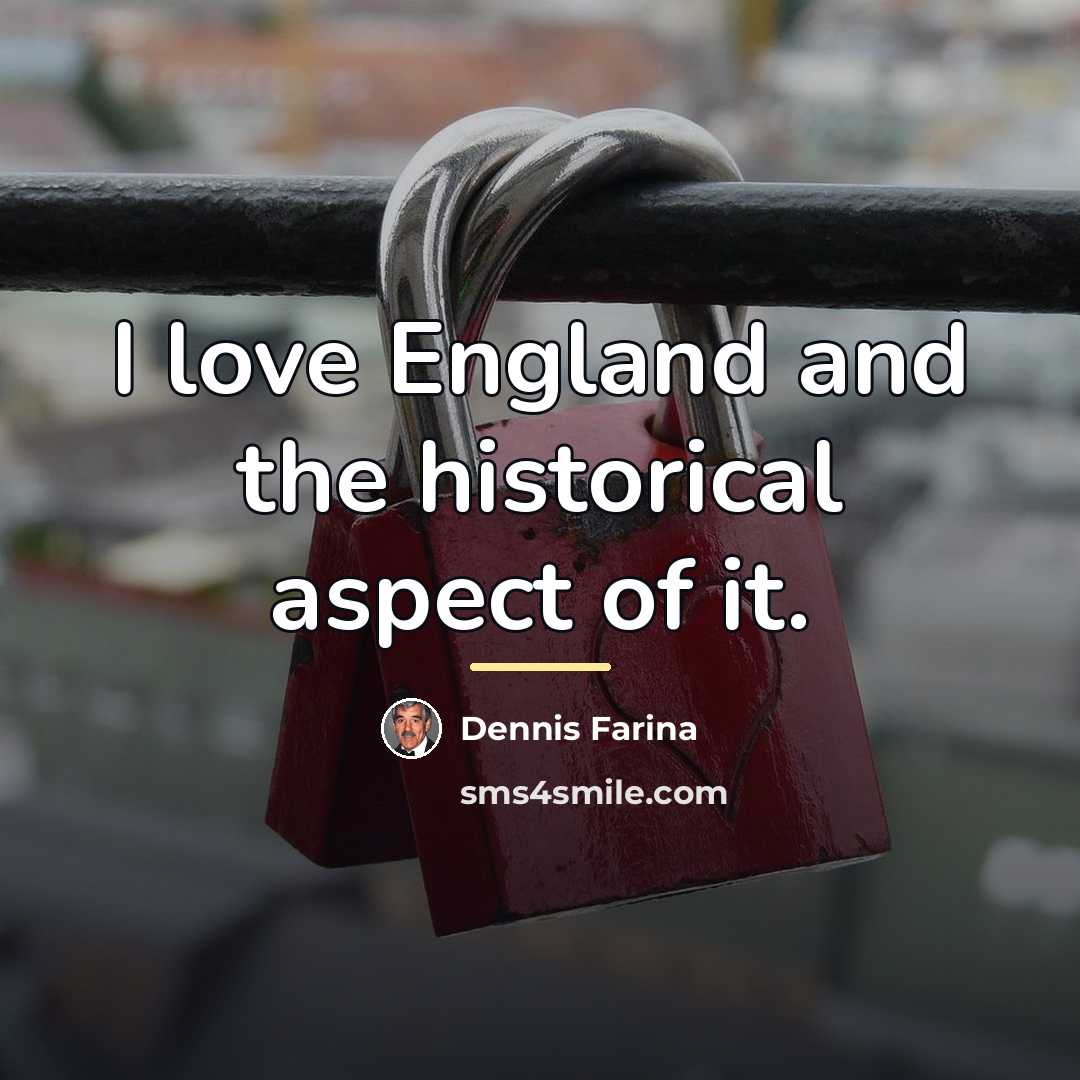 “I love England and the historical aspect of it.…” quote by Dennis Farina