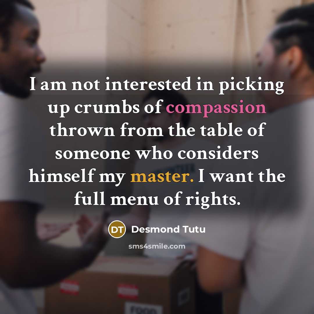 “I am not interested in picking up crumbs of compassion…” quote by Desmond Tutu