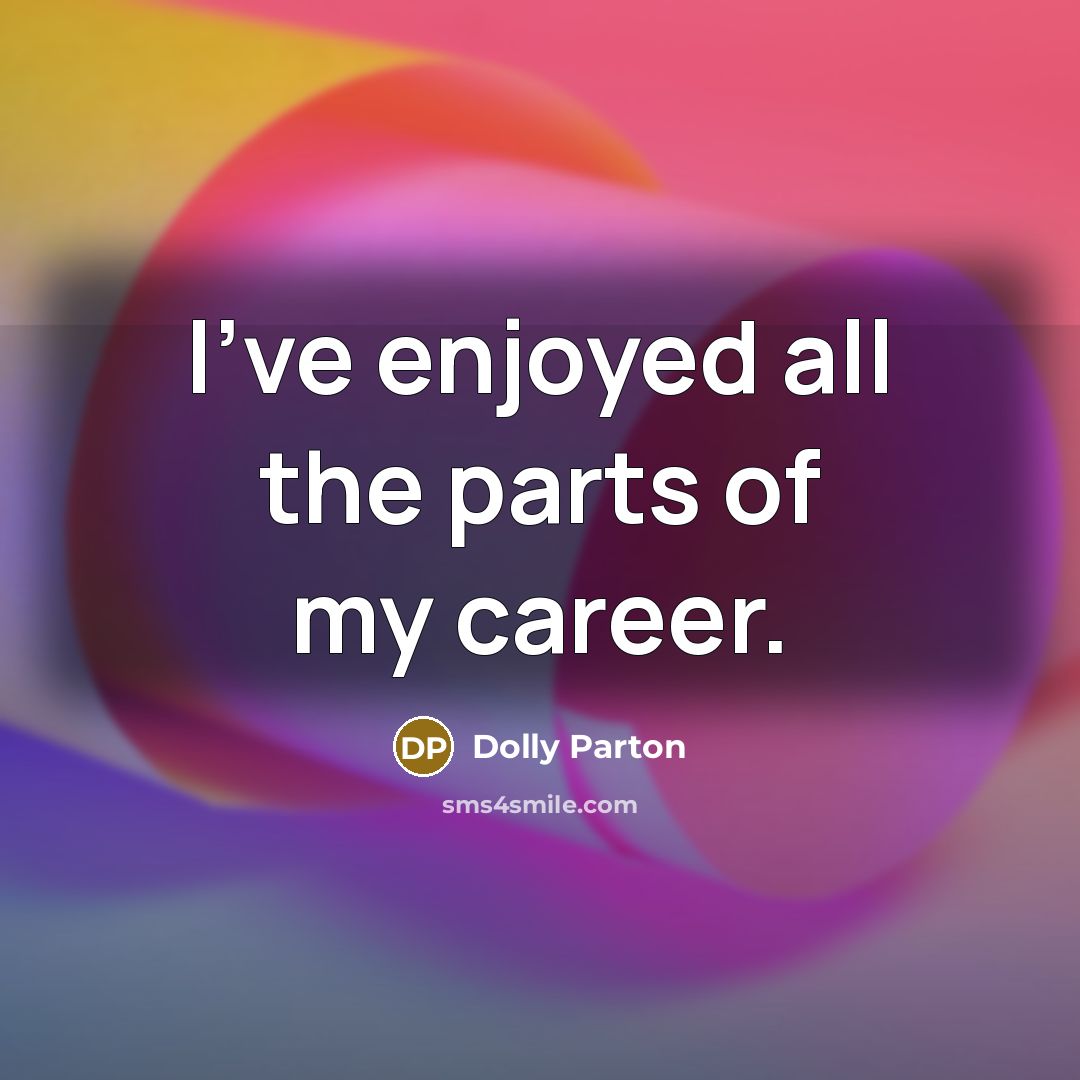 “I've enjoyed all the parts of my career.…” quote by Dolly Parton
