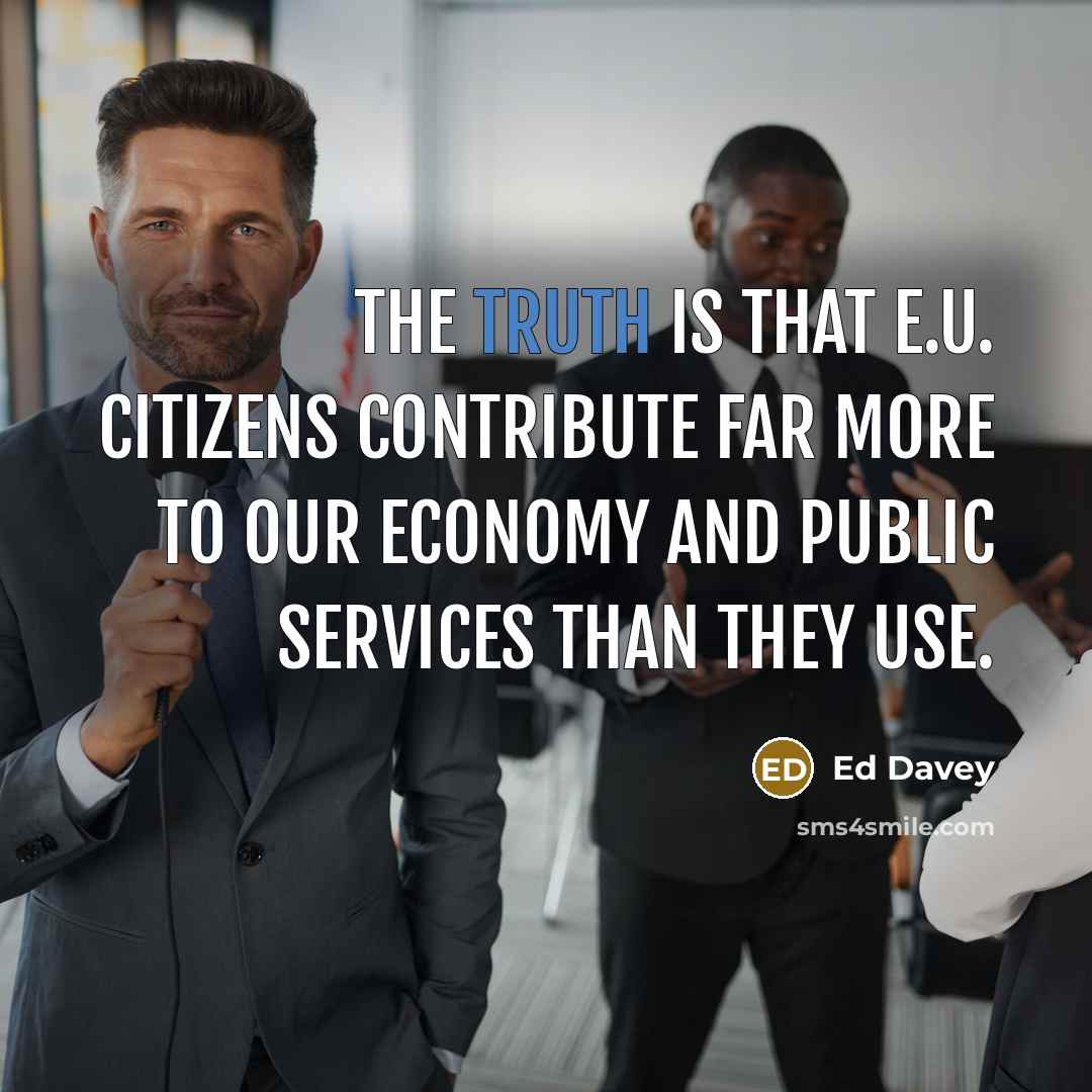 “The truth is that E.U. citizens contribute far more to our economy and public services than they use.” quote by Ed Davey