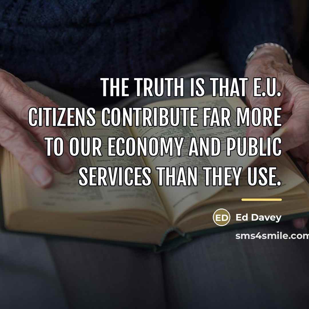 “The truth is that E.U. citizens contribute far more to…” quote by Ed Davey