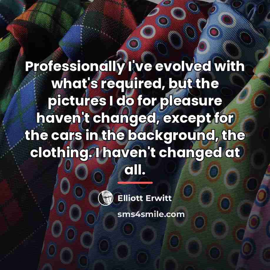 “Professionally I've evolved with what's required, but the pictures I…” quote by Elliott Erwitt