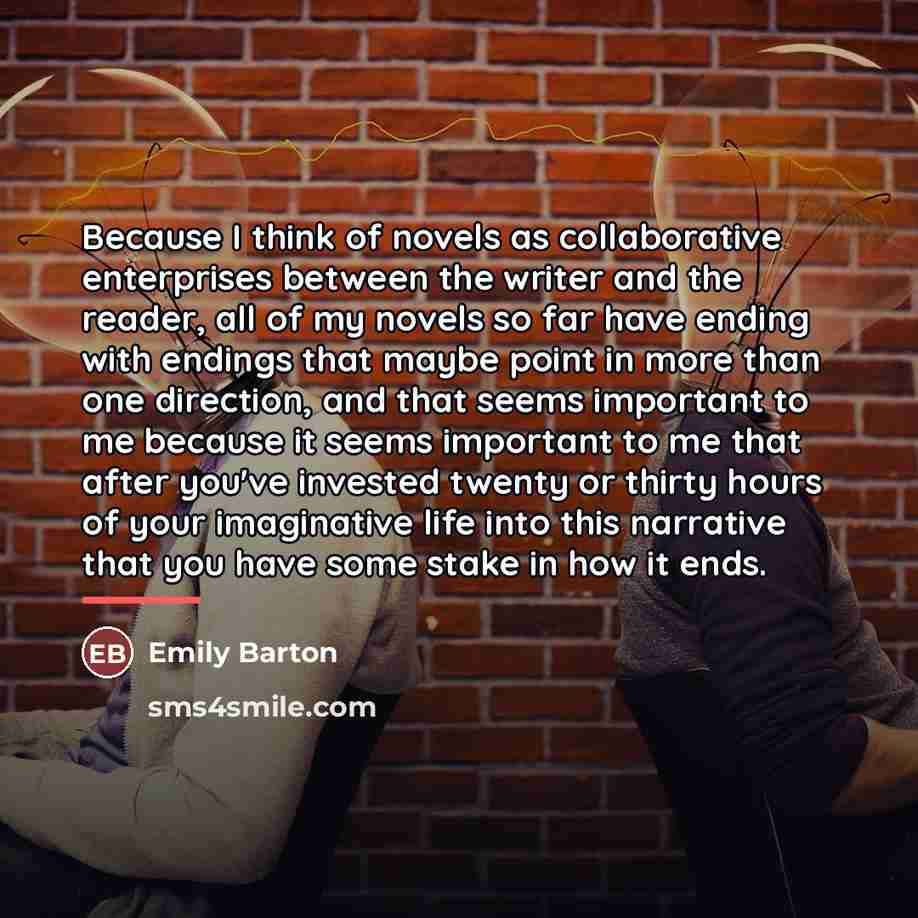 “Because I think of novels as collaborative enterprises between the…” quote by Emily Barton