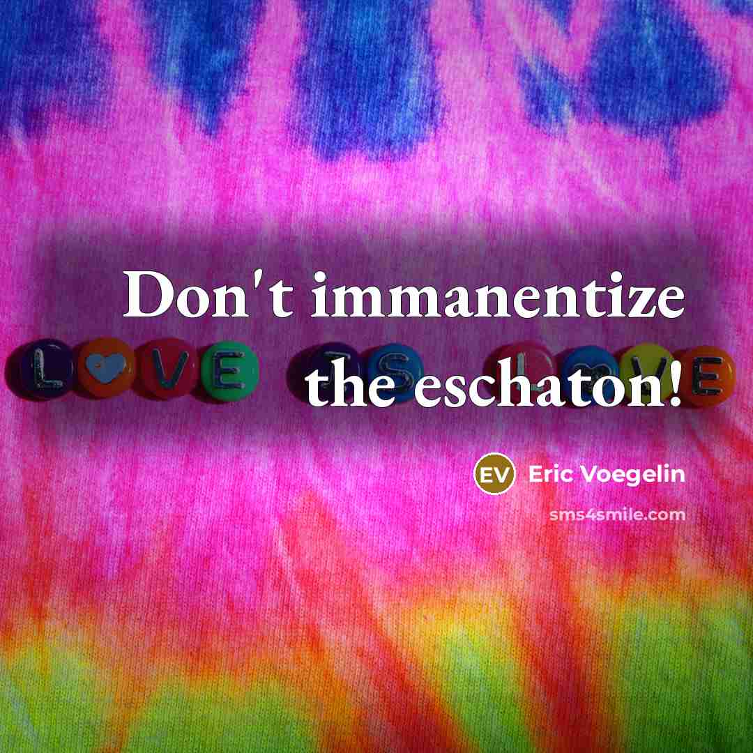 “Don't immanentize the eschaton!…” quote by Eric Voegelin