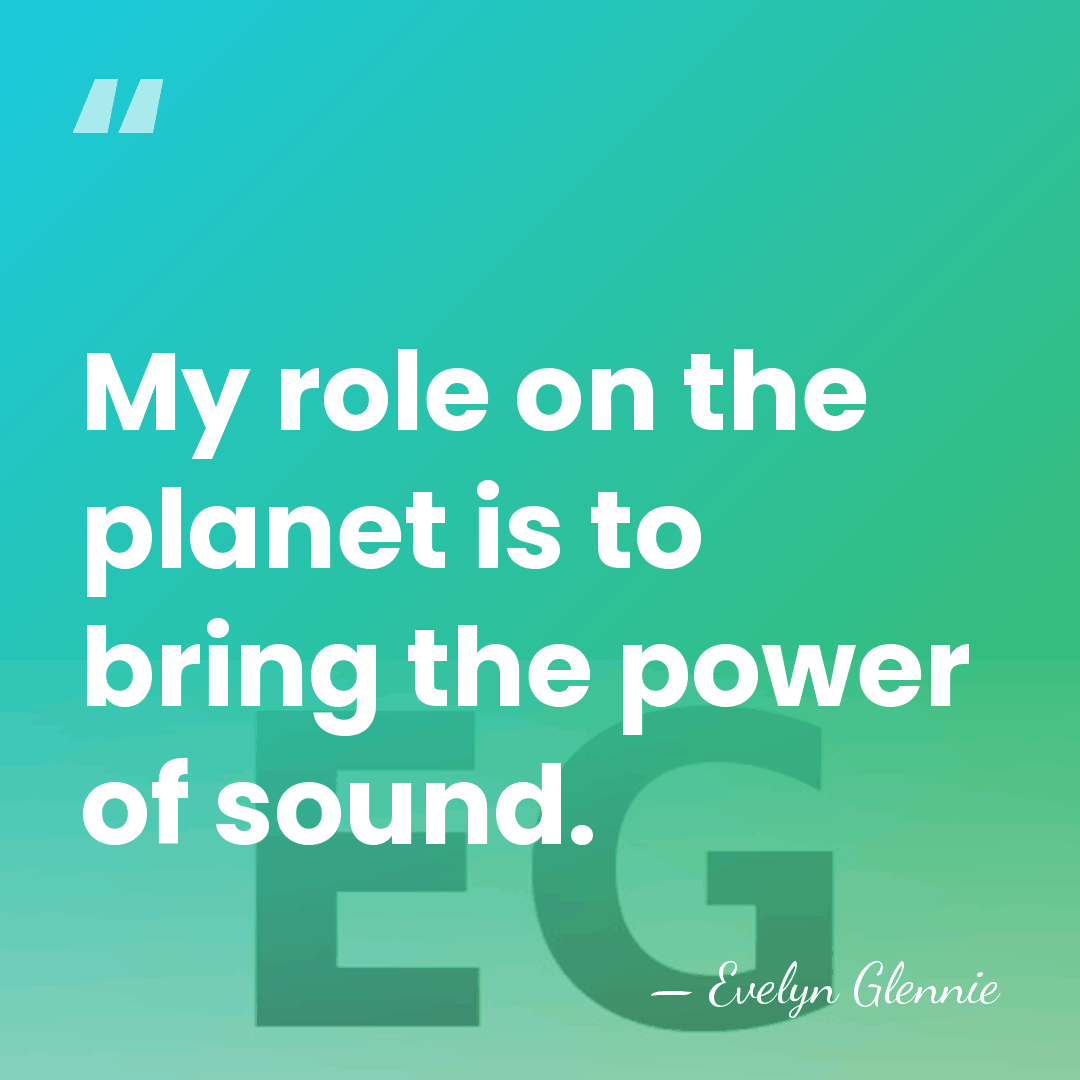 My role on the planet is to bring the power of sound. - Evelyn Glennie