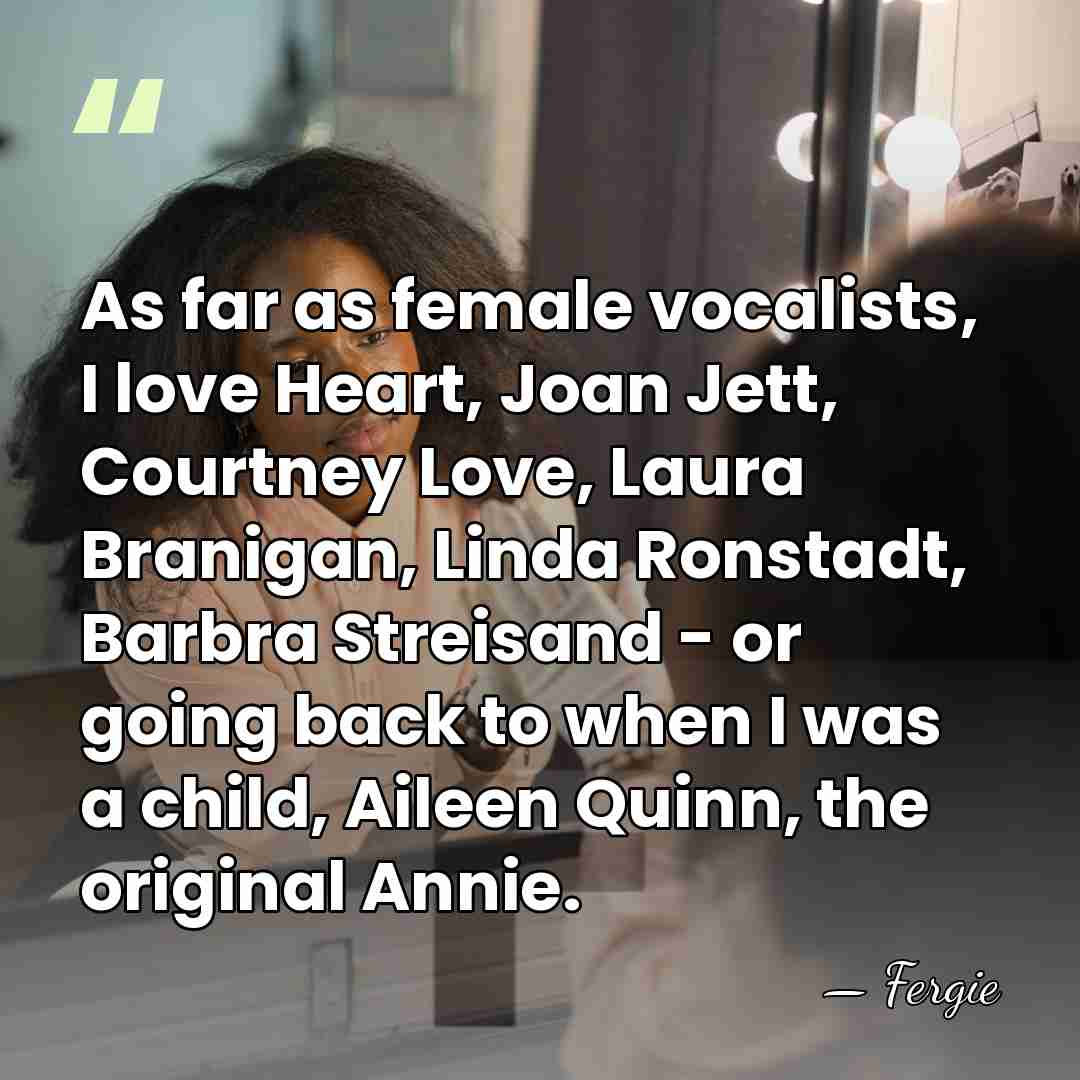 As far as female vocalists, I love Heart, Joan Jett, Courtney Love,&hellip; - Fergie