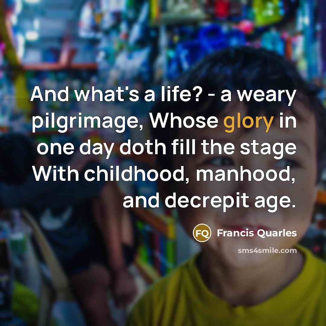 “And what's a life? - a weary pilgrimage, Whose glory…” quote by Francis Quarles