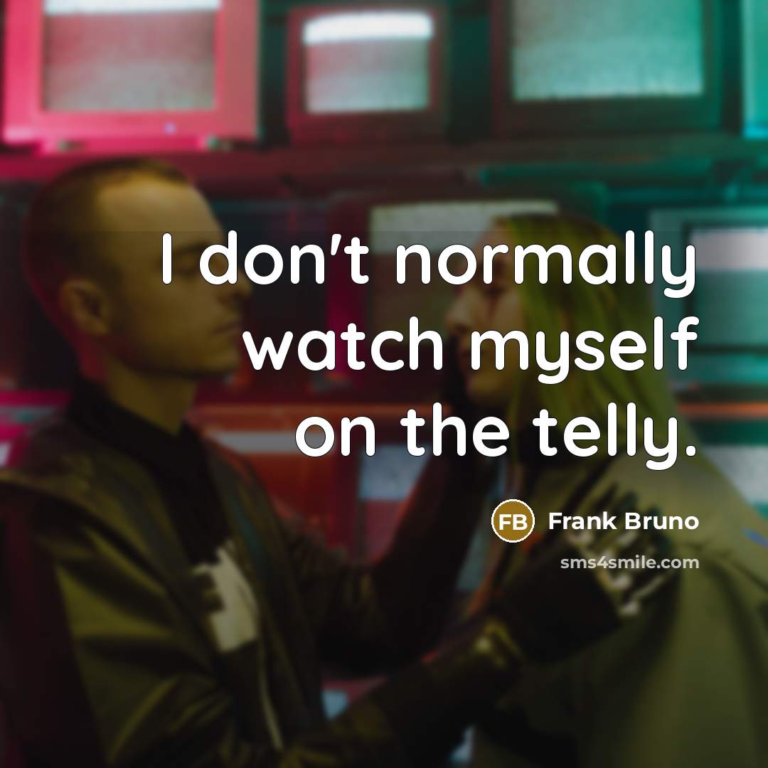“I don't normally watch myself on the telly.” quote by Frank Bruno