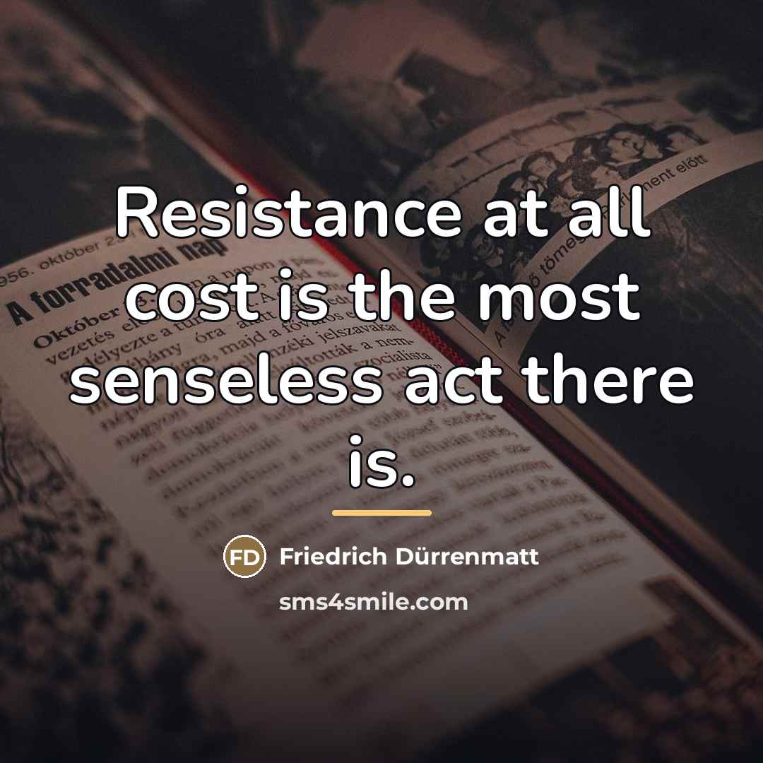“Resistance at all cost is the most senseless act there…” quote by Friedrich Durrenmatt