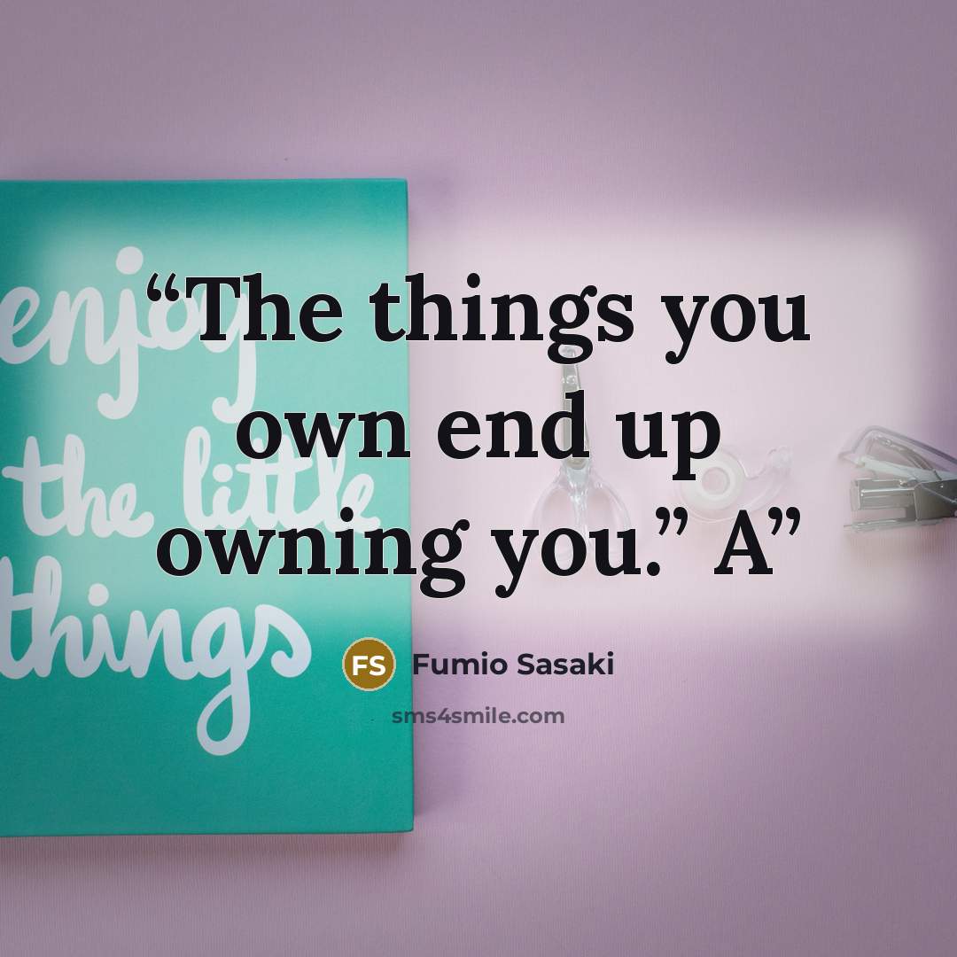 “The things you own end up owning you.” A” quote by Fumio Sasaki