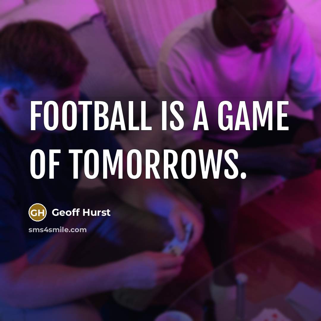 “Football is a game of tomorrows.” quote by Geoff Hurst