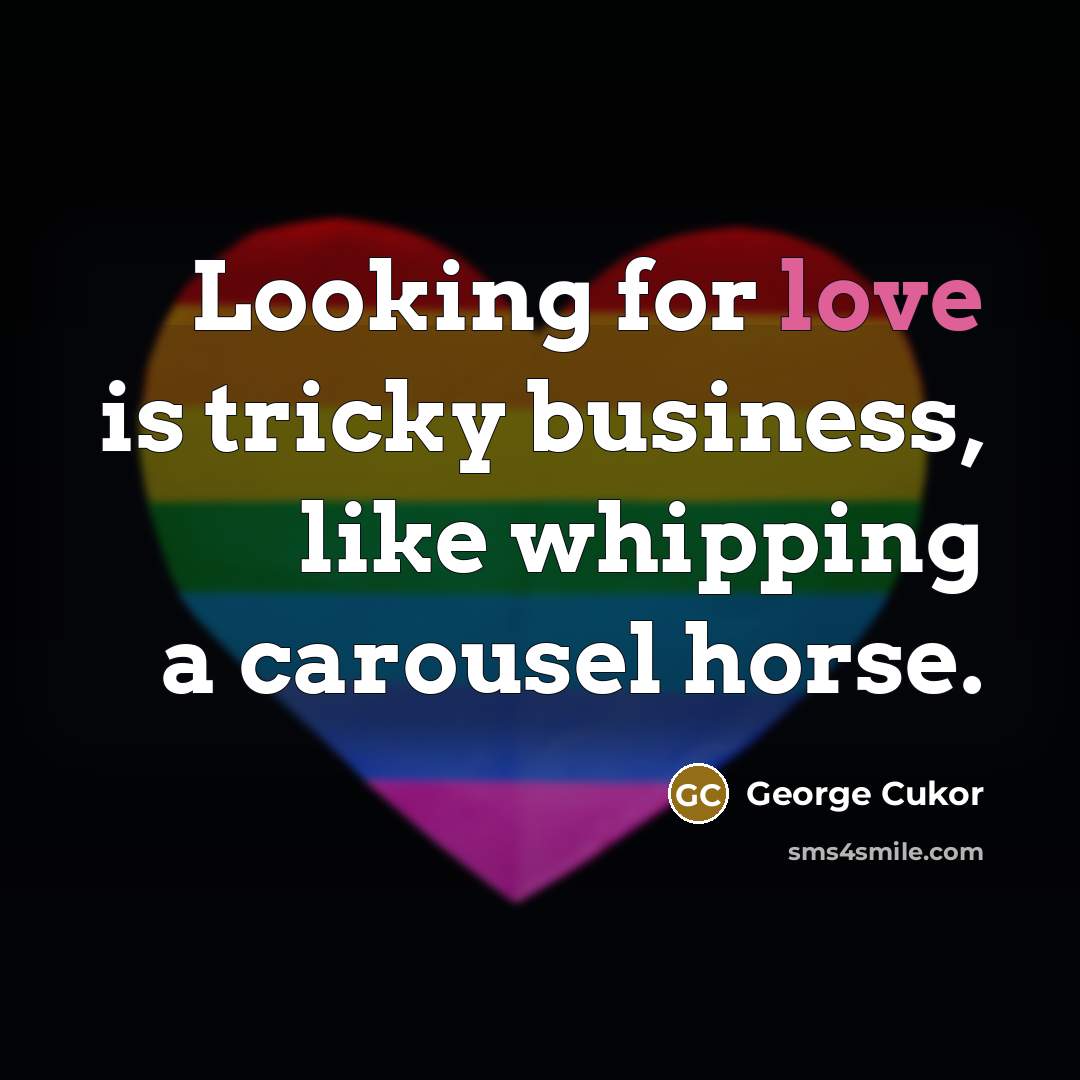 “Looking for love is tricky business, like whipping a carousel…” quote by George Cukor