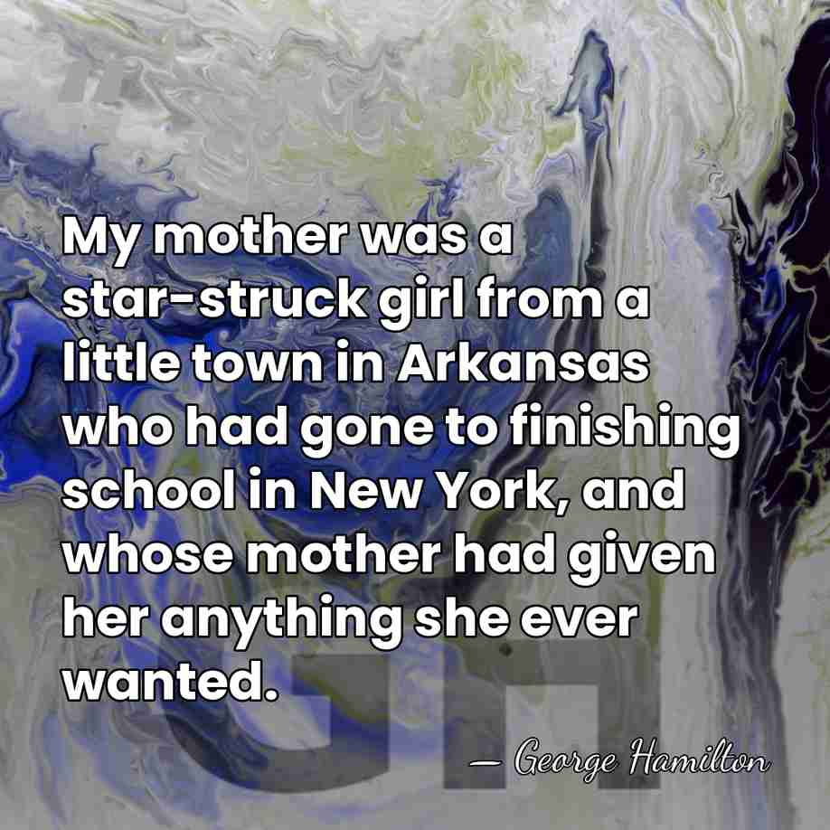 My mother was a star-struck girl from a little town in Arkansas&hellip; - George Hamilton