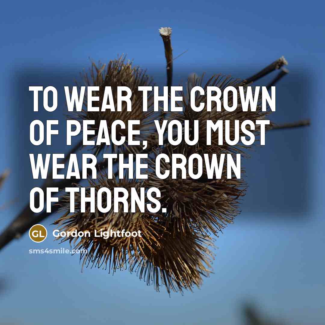 “To wear the crown of peace, you must wear the…” quote by Gordon Lightfoot