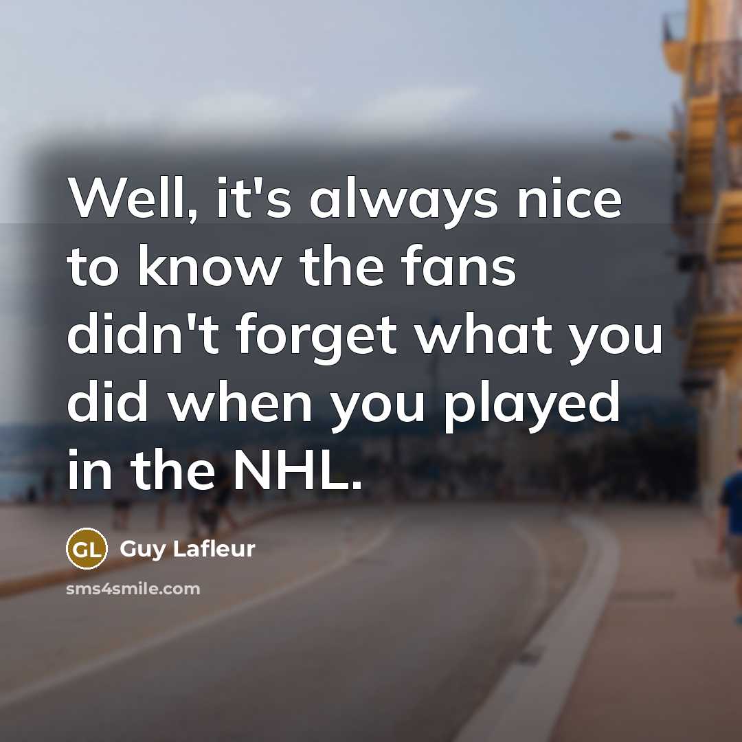“Well, it's always nice to know the fans didn't forget…” quote by Guy Lafleur