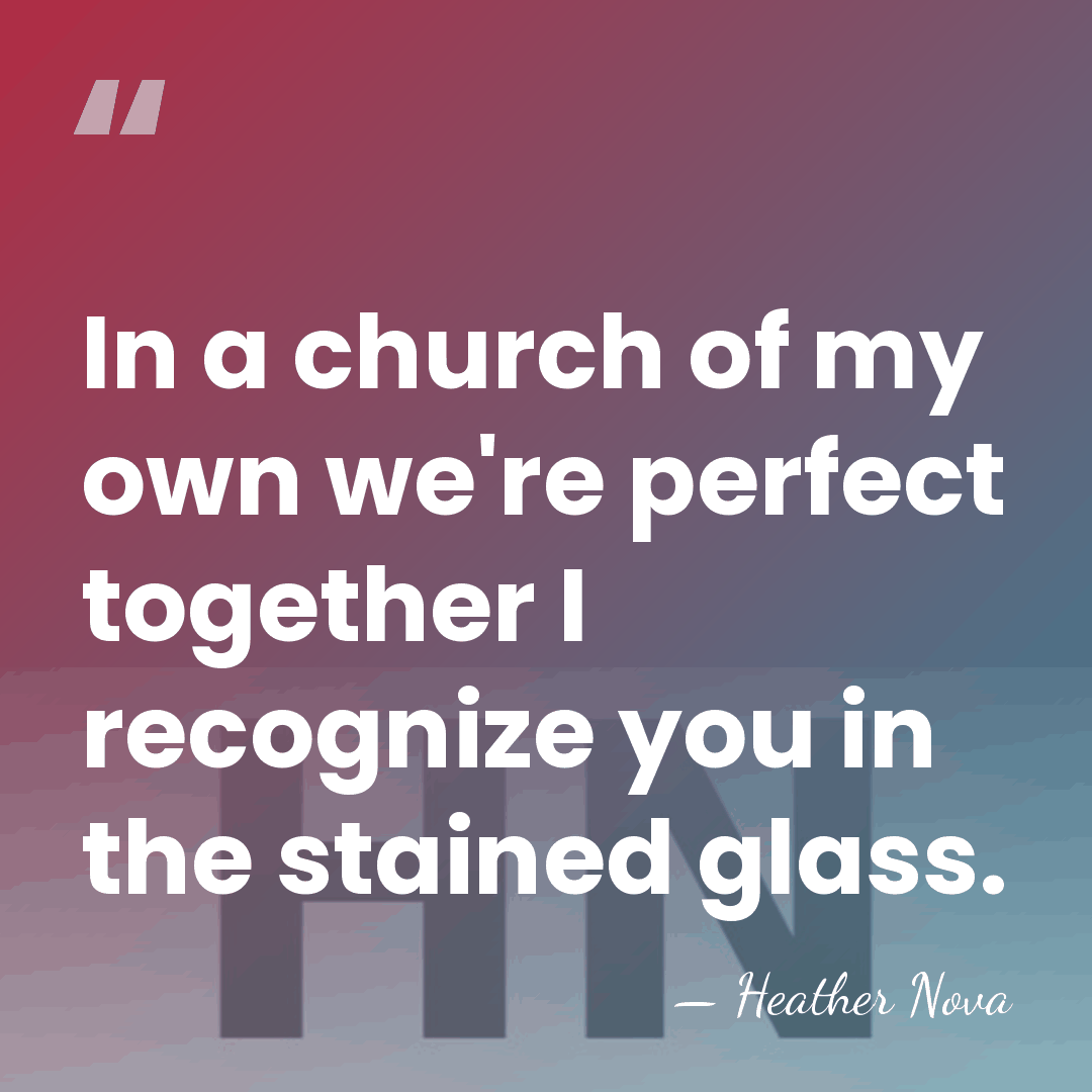 In a church of my own we're perfect together I recognize you&hellip; - Heather Nova