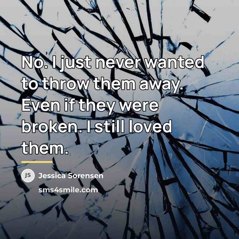 “No. I just never wanted to throw them away. Even…” quote by Jessica Sorensen