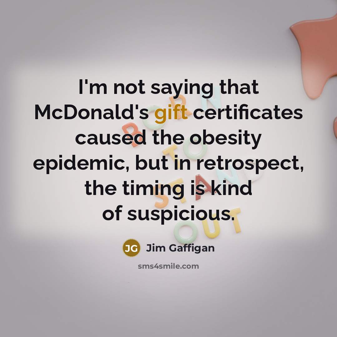 “I'm not saying that McDonald's gift certificates caused the obesity…” quote by Jim Gaffigan