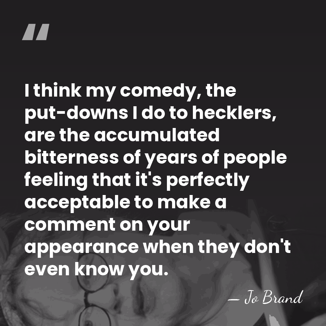 I think my comedy, the put-downs I do to hecklers, are the&hellip; - Jo Brand