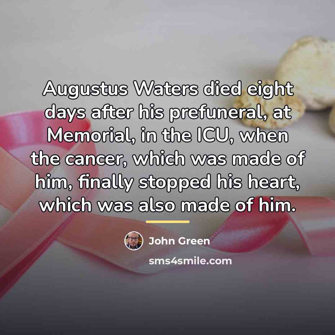 “Augustus Waters died eight days after his prefuneral, at Memorial,…” quote by John Green