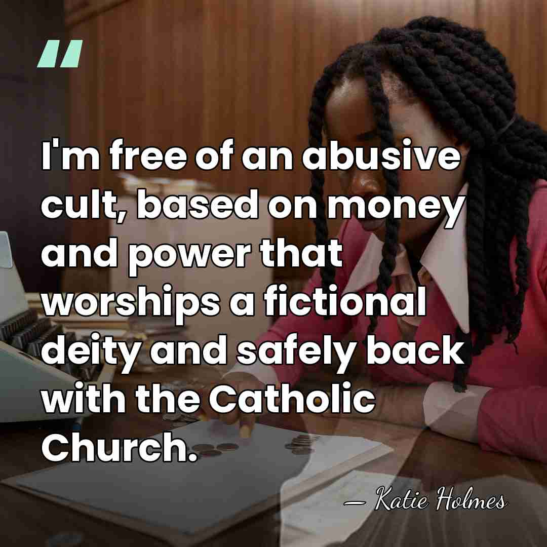 I'm free of an abusive cult, based on money and power that&hellip; - Katie Holmes