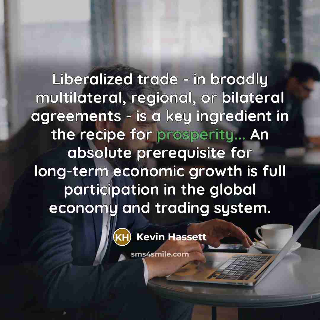“Liberalized trade - in broadly multilateral, regional, or bilateral agreements…” quote by Kevin Hassett