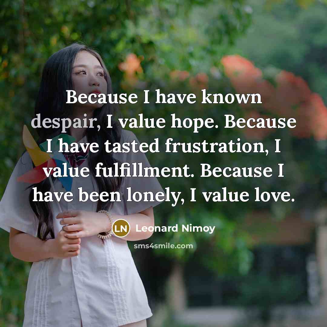 “Because I have known despair, I value hope. Because I…” quote by Leonard Nimoy