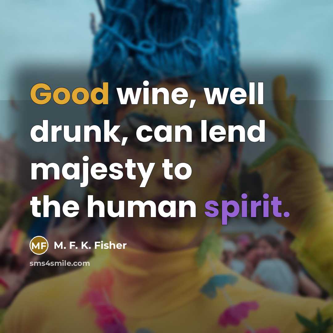 “Good wine, well drunk, can lend majesty to the human…” quote by M. F. K. Fisher