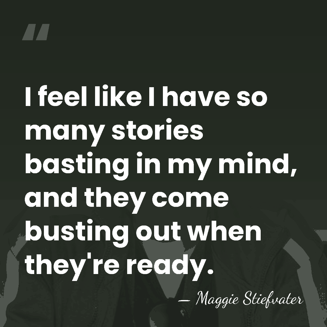 I feel like I have so many stories basting in my mind,&hellip; - Maggie Stiefvater