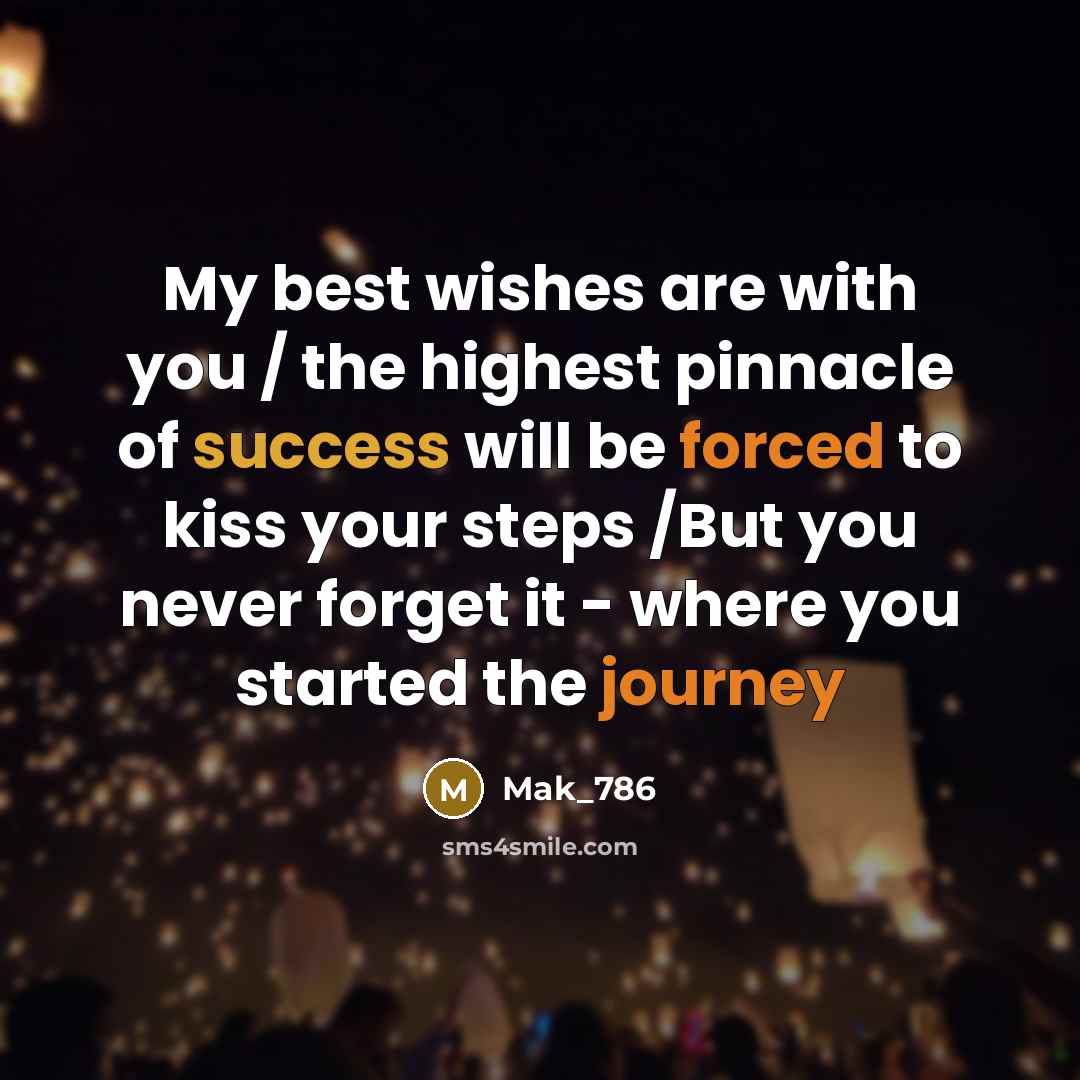 “My best wishes are with you / the highest pinnacle of success will be forced to kiss your steps /But you never forget it - where you started the journey” quote by Mak_786