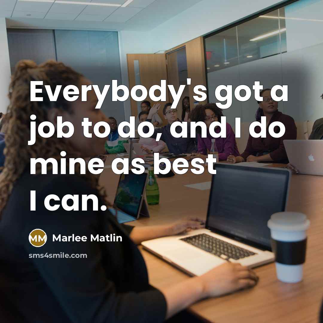 “Everybody's got a job to do, and I do mine as best I can.” quote by Marlee Matlin