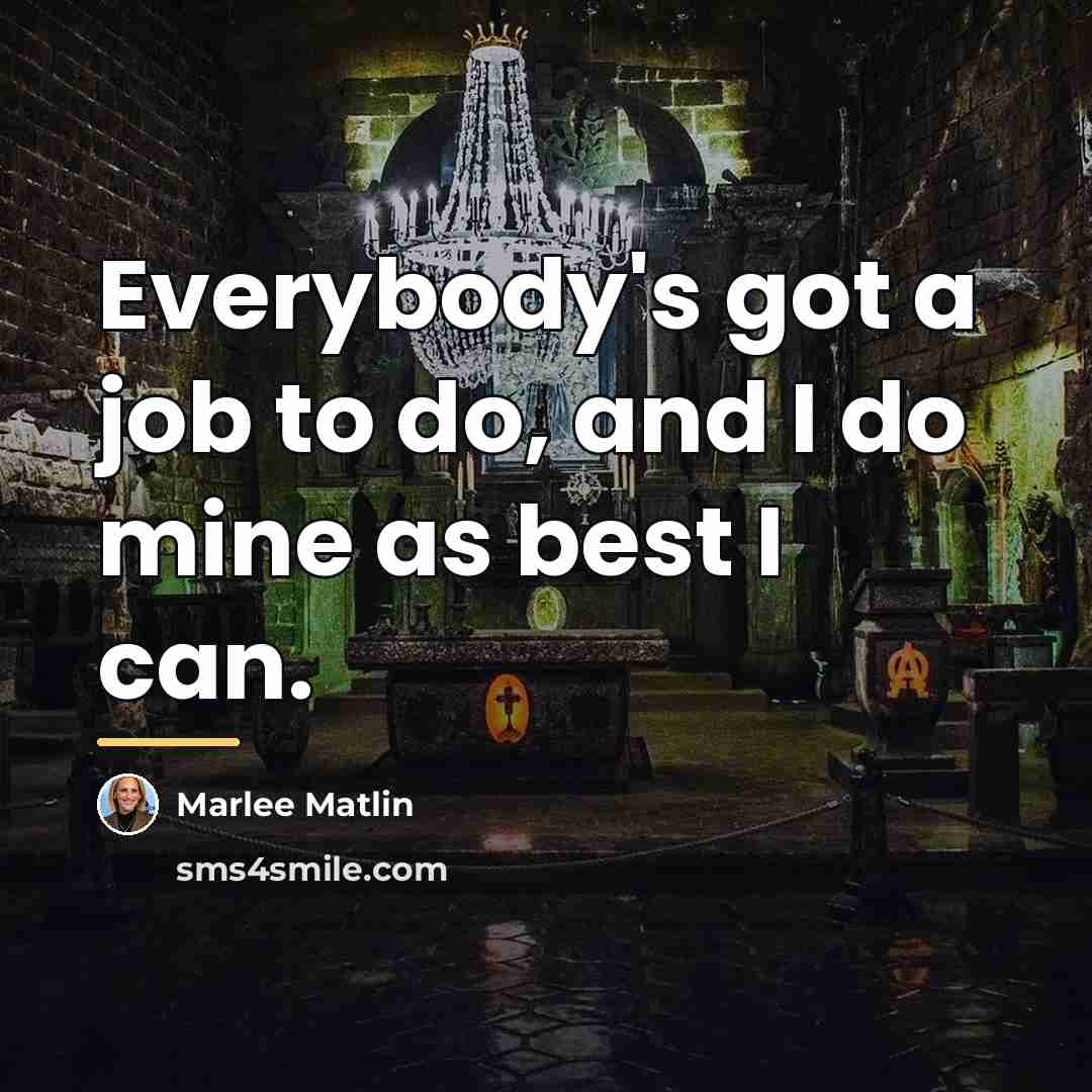 “Everybody's got a job to do, and I do mine…” quote by Marlee Matlin