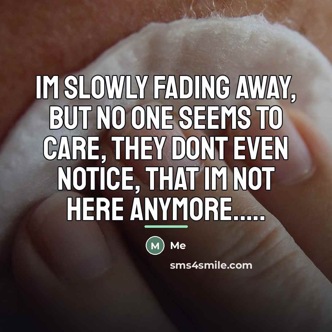 “Im slowly fading away, but no one seems to care,…” quote by Me